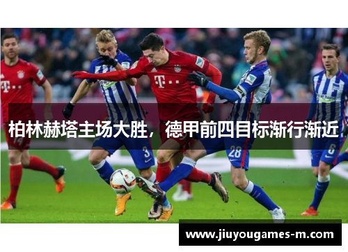 柏林赫塔主场大胜，德甲前四目标渐行渐近
