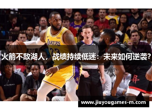 火箭不敌湖人，战绩持续低迷：未来如何逆袭？