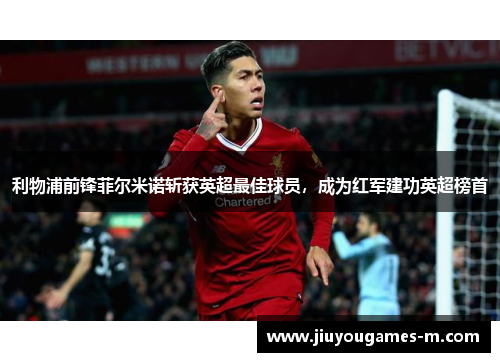 利物浦前锋菲尔米诺斩获英超最佳球员，成为红军建功英超榜首