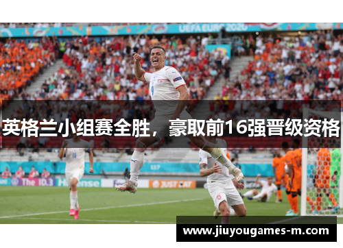 英格兰小组赛全胜，豪取前16强晋级资格