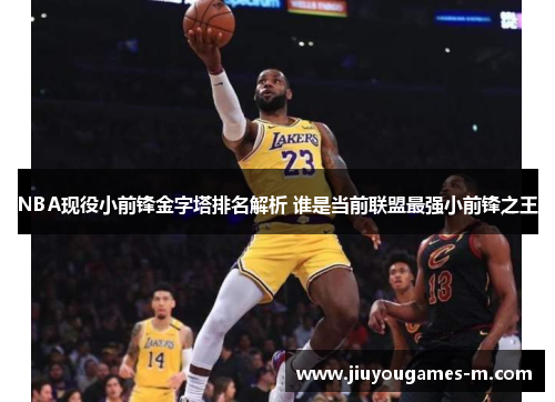 NBA现役小前锋金字塔排名解析 谁是当前联盟最强小前锋之王