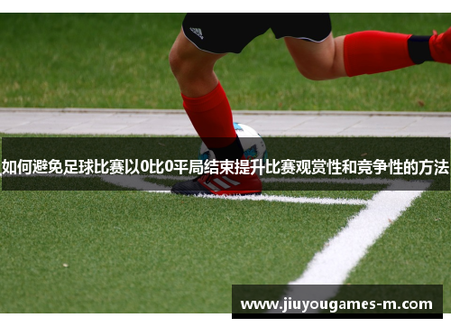 如何避免足球比赛以0比0平局结束提升比赛观赏性和竞争性的方法