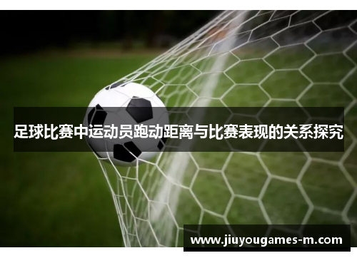 足球比赛中运动员跑动距离与比赛表现的关系探究