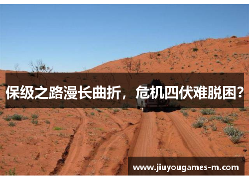 保级之路漫长曲折，危机四伏难脱困？