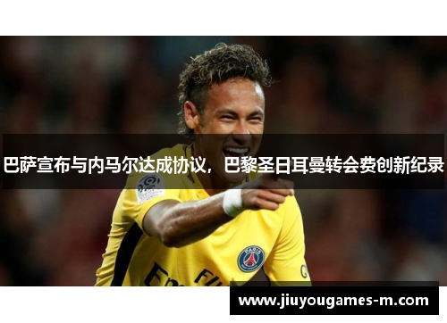 巴萨宣布与内马尔达成协议，巴黎圣日耳曼转会费创新纪录