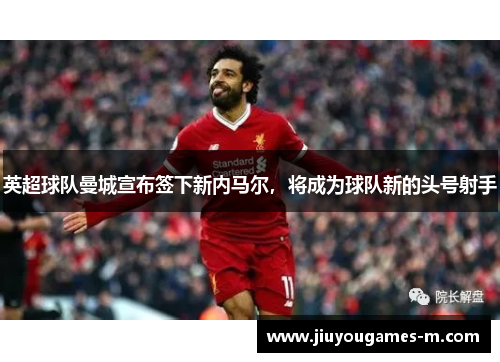 英超球队曼城宣布签下新内马尔，将成为球队新的头号射手