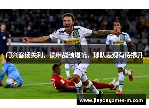 门兴客场失利，德甲战绩堪忧，球队表现有待提升