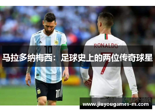 马拉多纳梅西：足球史上的两位传奇球星