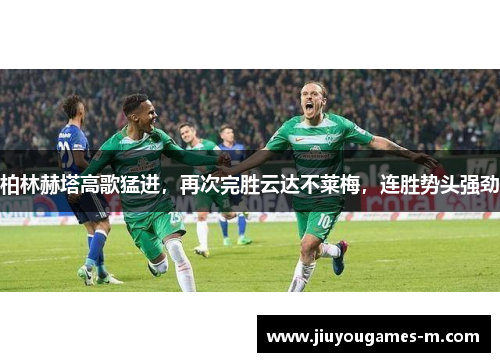柏林赫塔高歌猛进，再次完胜云达不莱梅，连胜势头强劲