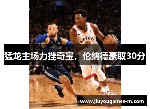 猛龙主场力挫奇宝，伦纳德豪取30分