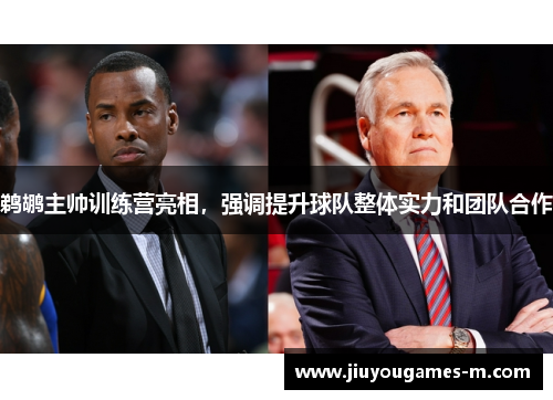 鹈鹕主帅训练营亮相，强调提升球队整体实力和团队合作