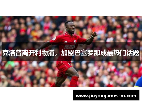 克洛普离开利物浦，加盟巴塞罗那成最热门话题