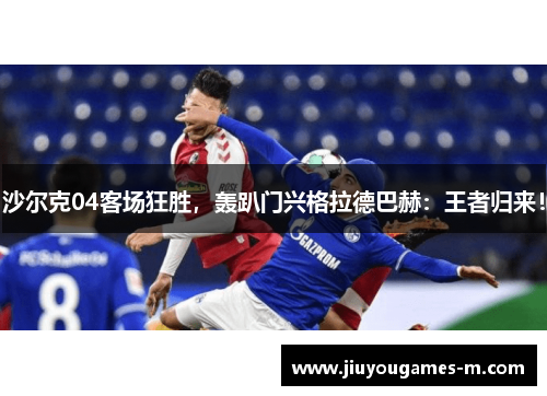 沙尔克04客场狂胜，轰趴门兴格拉德巴赫：王者归来！
