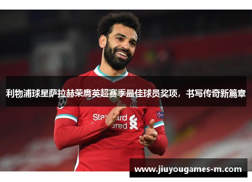 利物浦球星萨拉赫荣膺英超赛季最佳球员奖项，书写传奇新篇章