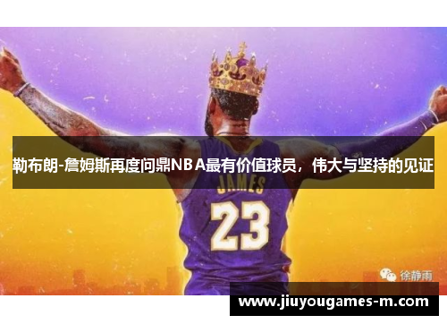 勒布朗-詹姆斯再度问鼎NBA最有价值球员，伟大与坚持的见证