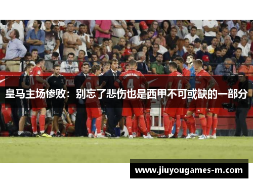 皇马主场惨败：别忘了悲伤也是西甲不可或缺的一部分