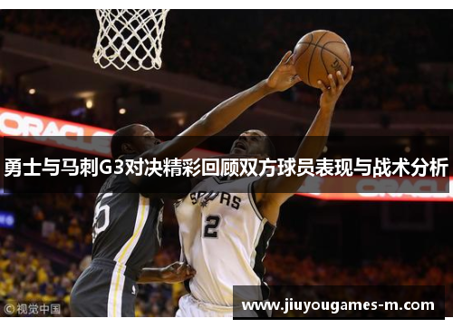 勇士与马刺G3对决精彩回顾双方球员表现与战术分析