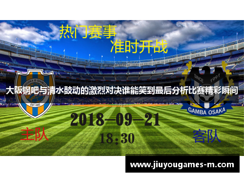 大阪钢吧与清水鼓动的激烈对决谁能笑到最后分析比赛精彩瞬间