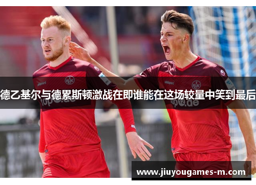 德乙基尔与德累斯顿激战在即谁能在这场较量中笑到最后