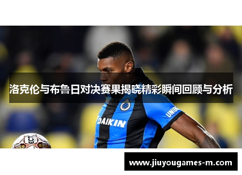 洛克伦与布鲁日对决赛果揭晓精彩瞬间回顾与分析