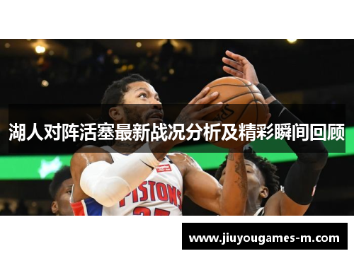 湖人对阵活塞最新战况分析及精彩瞬间回顾