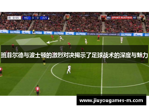 班菲尔德与波士顿的激烈对决揭示了足球战术的深度与魅力
