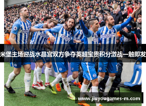 米堡主场迎战水晶宫双方争夺英超宝贵积分激战一触即发