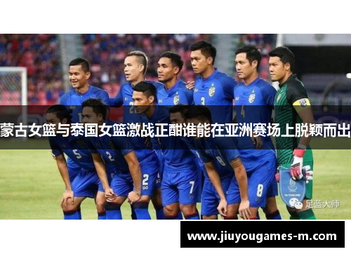 蒙古女篮与泰国女篮激战正酣谁能在亚洲赛场上脱颖而出