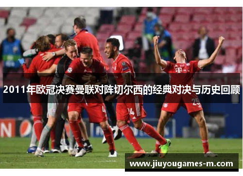 2011年欧冠决赛曼联对阵切尔西的经典对决与历史回顾